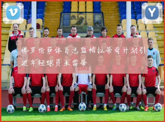 佛罗伦萨体育总监帕拉蒂奇计划引进年轻球员米雷蒂