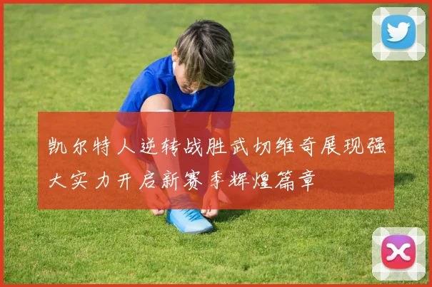 凯尔特人逆转战胜武切维奇展现强大实力开启新赛季辉煌篇章