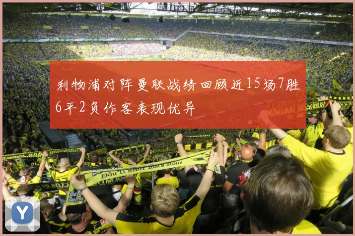 利物浦对阵曼联战绩回顾近15场7胜6平2负作客表现优异