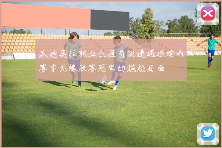 瓜迪奥拉职业生涯首次遭遇连续两赛季无缘联赛冠军的尴尬局面