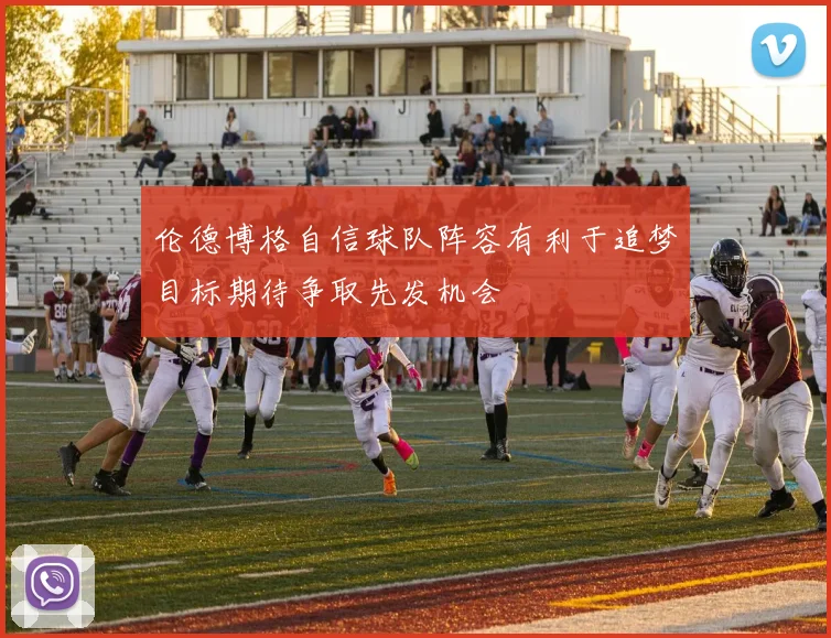 伦德博格自信球队阵容有利于追梦目标期待争取先发机会