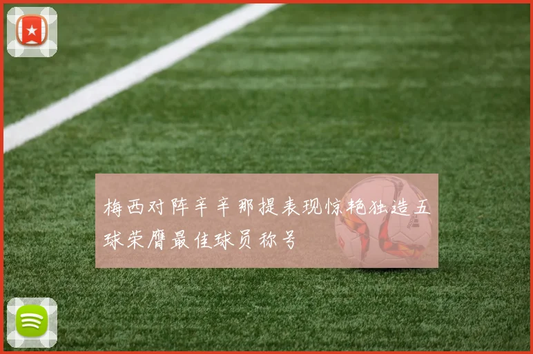 梅西对阵辛辛那提表现惊艳独造五球荣膺最佳球员称号