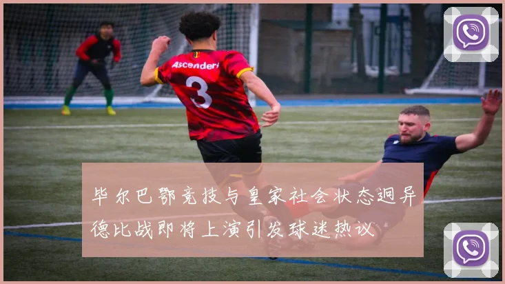 毕尔巴鄂竞技与皇家社会状态迥异德比战即将上演引发球迷热议