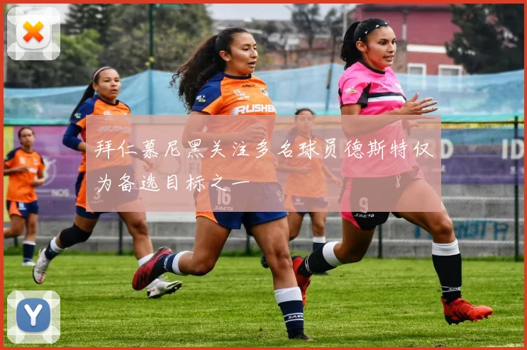 拜仁慕尼黑关注多名球员德斯特仅为备选目标之一