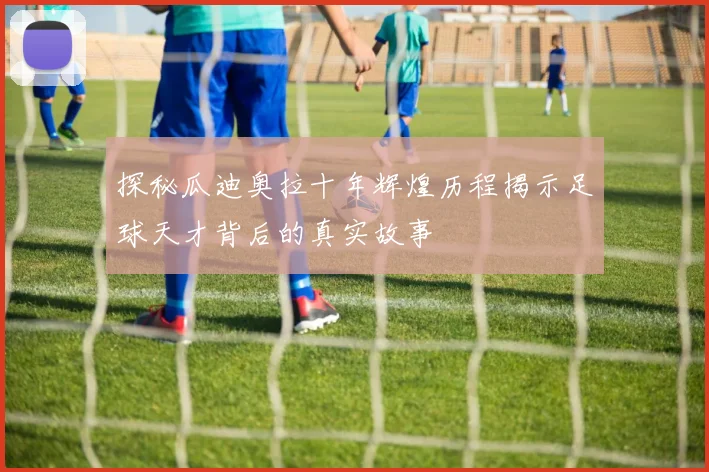 探秘瓜迪奥拉十年辉煌历程揭示足球天才背后的真实故事