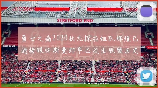 勇士之痛2020状元探花组队辉煌已逝榜眼怀斯曼却早已淡出联盟历史舞台
