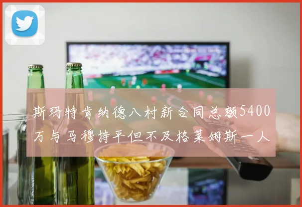 斯玛特肯纳德八村新合同总额5400万与马穆持平但不及格莱姆斯一人