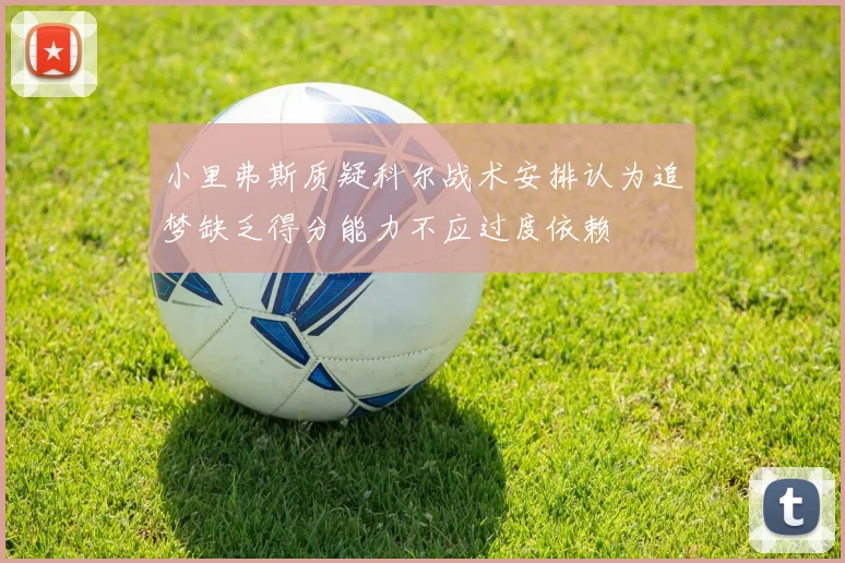 小里弗斯质疑科尔战术安排认为追梦缺乏得分能力不应过度依赖
